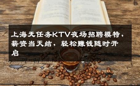 上海无任务KTV夜场招聘模特，薪资当天结，轻松赚钱随时开启