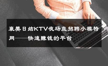 襄樊日结KTV夜场直招聘小模特网——快速赚钱的平台