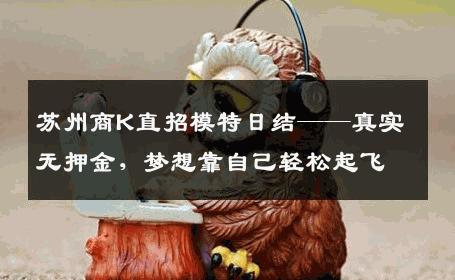 苏州商K直招模特日结——真实无押金，梦想靠自己轻松起飞