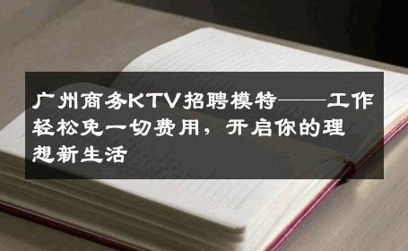 广州商务KTV招聘模特——工作轻松免一切费用，开启你的理想新生活