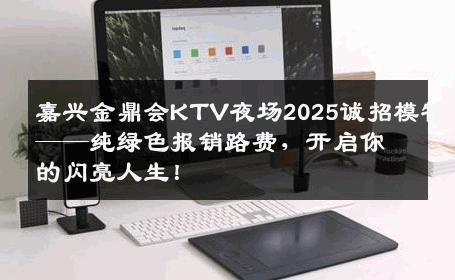 嘉兴金鼎会KTV夜场2025诚招模特——纯绿色报销路费，开启你的闪亮人生！