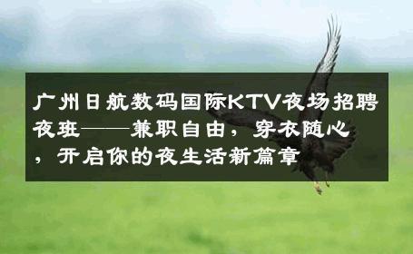 广州日航数码国际KTV夜场招聘夜班——兼职自由，穿衣随心，开启你的夜生活新篇章