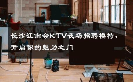 长沙江南会KTV夜场招聘模特，开启你的魅力之门