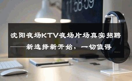 沈阳夜场KTV夜场片场真实招聘——新选择新开始，一切值得