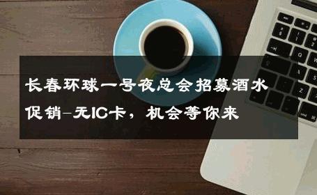 长春环球一号夜总会招募酒水促销-无IC卡，机会等你来