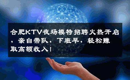 合肥KTV夜场模特招聘火热开启，亲自带队，下班早，轻松赚取高额收入！