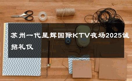 苏州一代星辉国际KTV夜场2025诚招礼仪