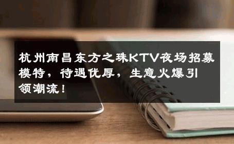 杭州南昌东方之珠KTV夜场招募模特，待遇优厚，生意火爆引领潮流！