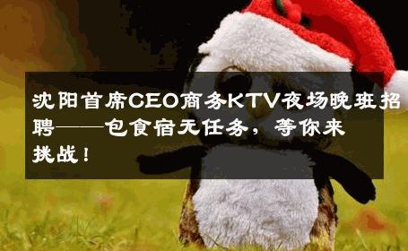 沈阳首席CEO商务KTV夜场晚班招聘——包食宿无任务，等你来挑战！