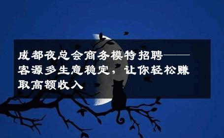 成都夜总会商务模特招聘——客源多生意稳定，让你轻松赚取高额收入