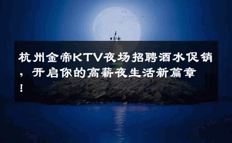 杭州金帝KTV夜场招聘酒水促销，开启你的高薪夜生活新篇章！