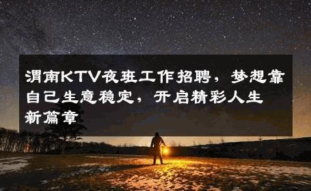 渭南KTV夜班工作招聘，梦想靠自己生意稳定，开启精彩人生新篇章