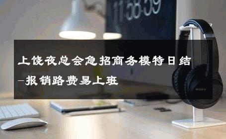上饶夜总会急招商务模特日结-报销路费易上班
