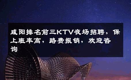 咸阳排名前三KTV夜场招聘，保上班率高，路费报销，欢迎咨询