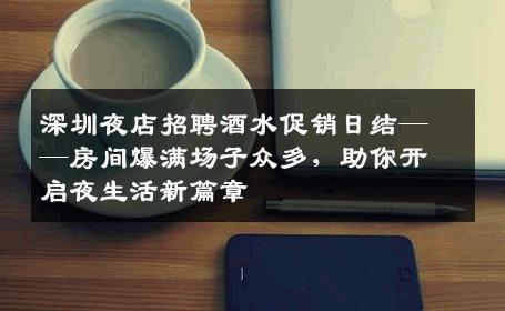 深圳夜店招聘酒水促销日结——房间爆满场子众多，助你开启夜生活新篇章