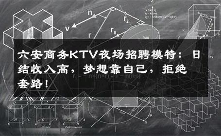 六安商务KTV夜场招聘模特：日结收入高，梦想靠自己，拒绝套路！