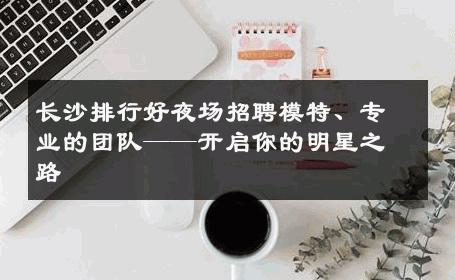长沙排行好夜场招聘模特、专业的团队——开启你的明星之路