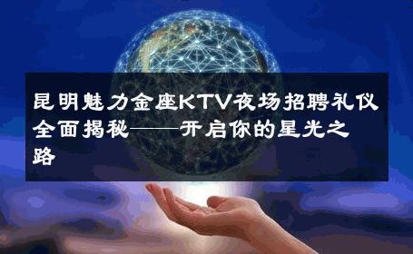 昆明魅力金座KTV夜场招聘礼仪全面揭秘——开启你的星光之路
