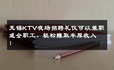 无锡KTV夜场招聘礼仪可以兼职或全职工，轻松赚取丰厚收入！