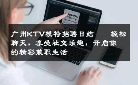 广州KTV模特招聘日结——轻松聊天，享受社交乐趣，开启你的精彩兼职生活
