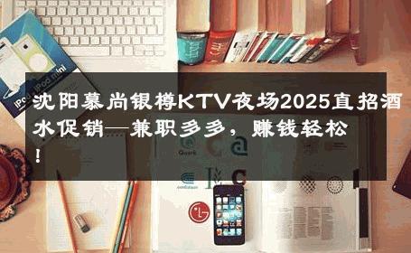 沈阳慕尚银樽KTV夜场2025直招酒水促销—兼职多多，赚钱轻松！