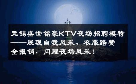 无锡盛世铭豪KTV夜场招聘模特——展现自我风采，衣服路费全报销，闪耀夜场风采！
