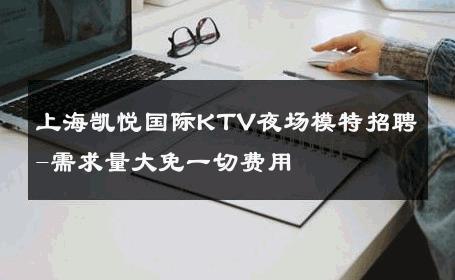 上海凯悦国际KTV夜场模特招聘-需求量大免一切费用