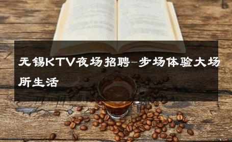 无锡KTV夜场招聘-步场体验大场所生活