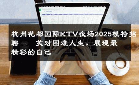 杭州花都国际KTV夜场2025模特招聘——笑对困难人生，展现最精彩的自己