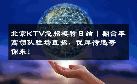 北京KTV急招模特日结丨翻台率高领队驻场直招，优厚待遇等你来！