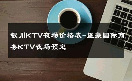银川KTV夜场价格表-玺豪国际商务KTV夜场预定