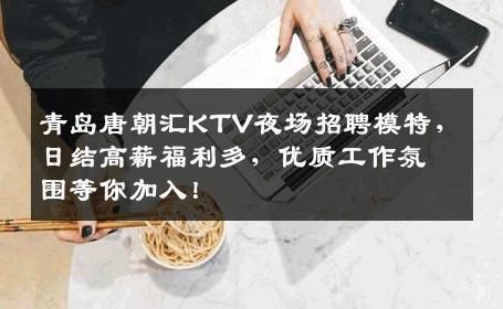 青岛唐朝汇KTV夜场招聘模特，日结高薪福利多，优质工作氛围等你加入！