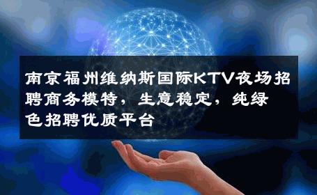 南京福州维纳斯国际KTV夜场招聘商务模特，生意稳定，纯绿色招聘优质平台