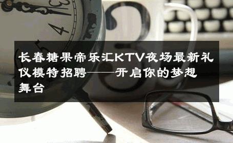 长春糖果帝乐汇KTV夜场最新礼仪模特招聘——开启你的梦想舞台