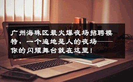 广州海珠区最火爆夜场招聘模特，一个遍地是人的夜场——你的闪耀舞台就在这里！