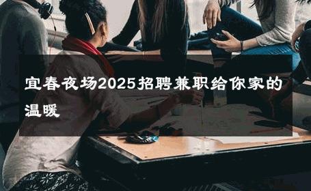 宜春夜场2025招聘兼职给你家的温暖
