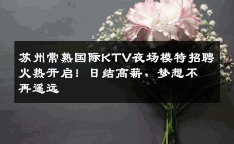 苏州常熟国际KTV夜场模特招聘火热开启！日结高薪，梦想不再遥远