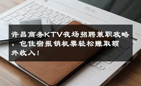 许昌商务KTV夜场招聘兼职攻略，包住宿报销机票轻松赚取额外收入！