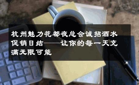 杭州魅力花都夜总会诚招酒水促销日结——让你的每一天充满无限可能
