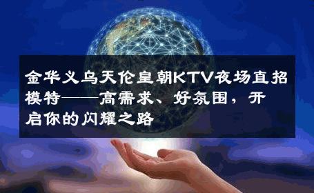 金华义乌天伦皇朝KTV夜场直招模特——高需求、好氛围，开启你的闪耀之路
