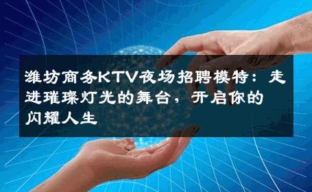 潍坊商务KTV夜场招聘模特：走进璀璨灯光的舞台，开启你的闪耀人生