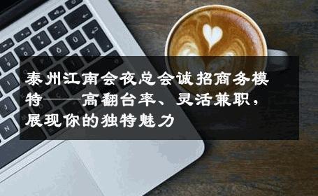 泰州江南会夜总会诚招商务模特——高翻台率、灵活兼职，展现你的独特魅力