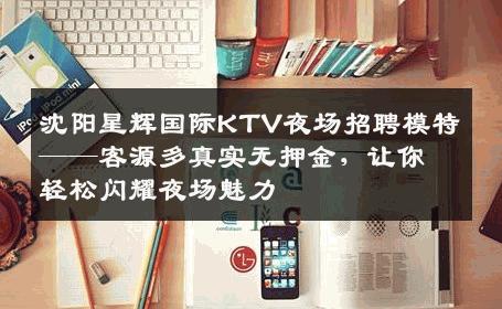 沈阳星辉国际KTV夜场招聘模特——客源多真实无押金，让你轻松闪耀夜场魅力