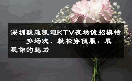 深圳骏逸凯迪KTV夜场诚招模特——多场次、轻松穿便服，展现你的魅力