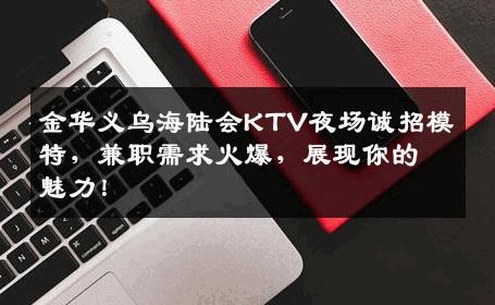 金华义乌海陆会KTV夜场诚招模特，兼职需求火爆，展现你的魅力！