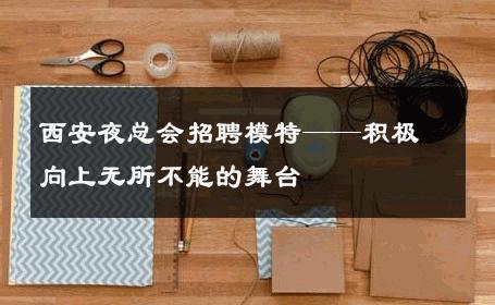 西安夜总会招聘模特——积极向上无所不能的舞台