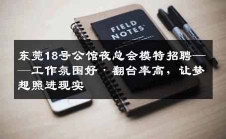 东莞18号公馆夜总会模特招聘——工作氛围好·翻台率高，让梦想照进现实