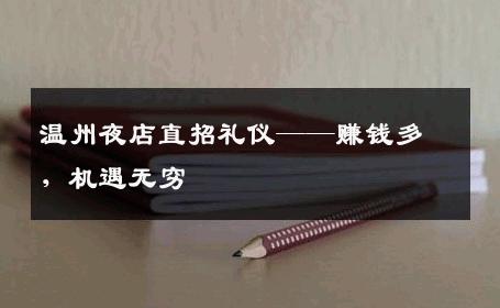 温州夜店直招礼仪——赚钱多，机遇无穷