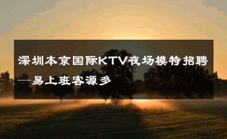深圳本京国际KTV夜场模特招聘—易上班客源多