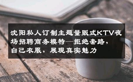 沈阳私人订制主题量贩式KTV夜场招聘商务模特—拒绝套路，自己衣服，展现真实魅力